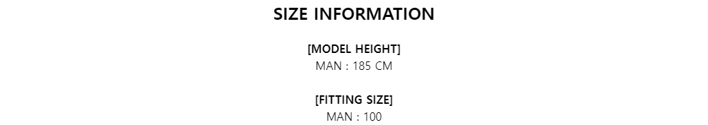SIZE INFORMATION[MODEL HEIGHT]MAN : 185 CM[FITTING SIZE]MAN : 100